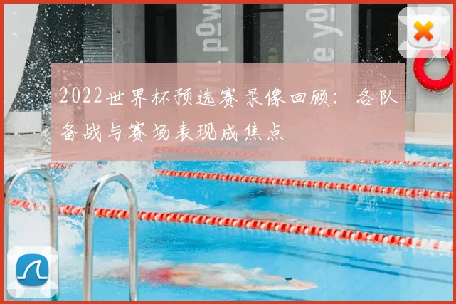 2022世界杯预选赛录像回顾:各队备战与赛场表现成焦点