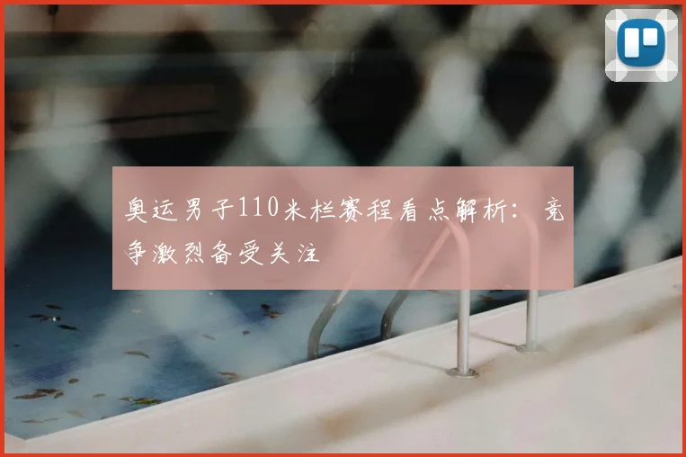奥运男子110米栏赛程看点解析:竞争激烈备受关注
