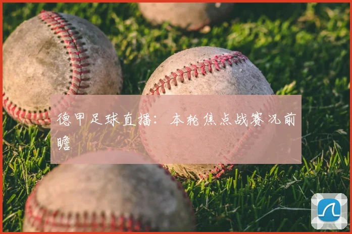 德甲足球直播:本轮焦点战赛况前瞻