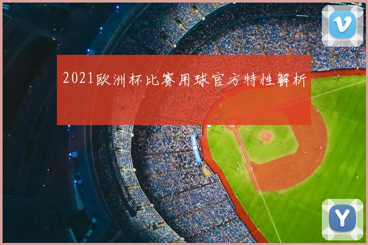 2021欧洲杯比赛用球官方特性解析