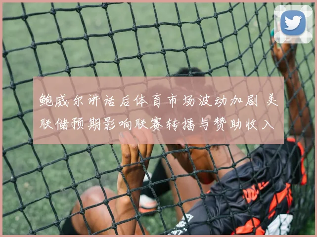 鲍威尔讲话后体育市场波动加剧 美联储预期影响联赛转播与赞助收入