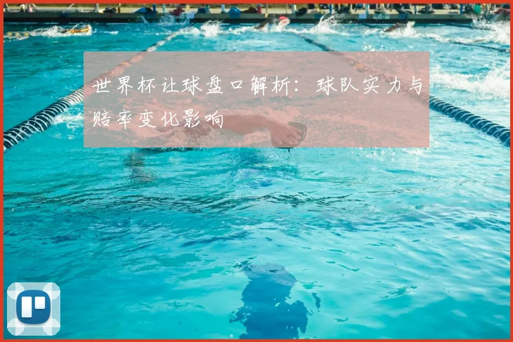 世界杯让球盘口解析:球队实力与赔率变化影响