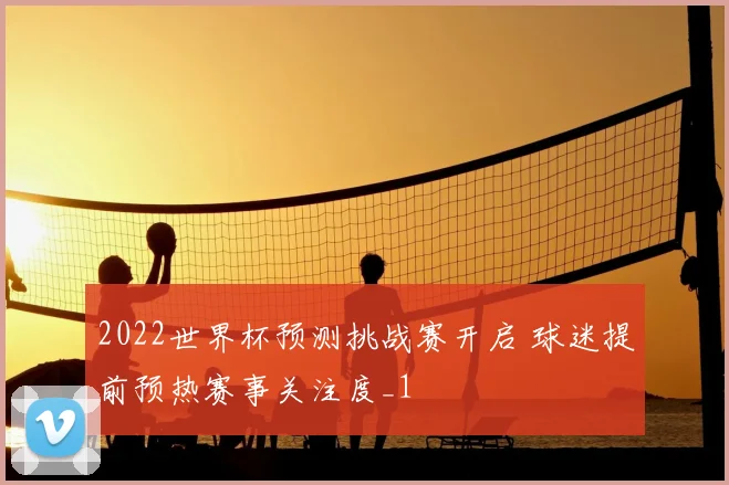 2022世界杯预测挑战赛开启 球迷提前预热赛事关注度_1