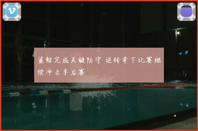 鲨鲸完成关键防守 逆转拿下比赛继续冲击季后赛