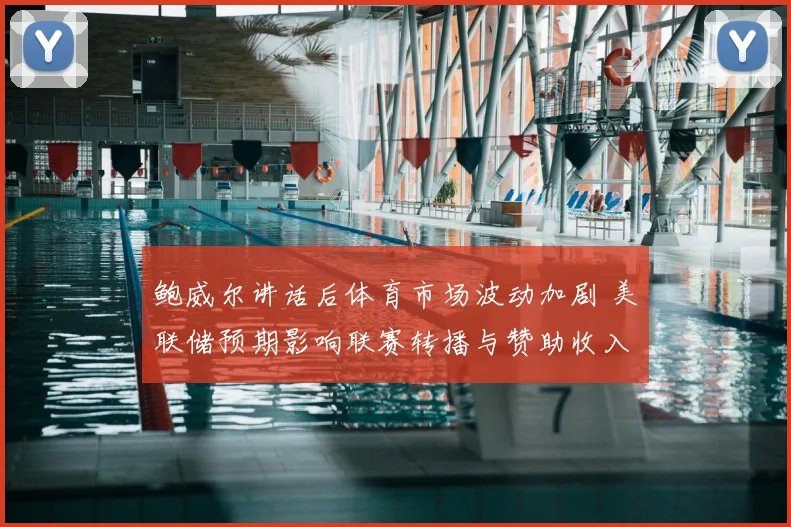 鲍威尔讲话后体育市场波动加剧 美联储预期影响联赛转播与赞助收入