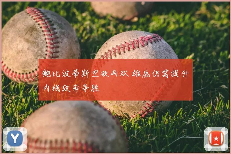 鲍比波蒂斯空砍两双 雄鹿仍需提升内线效率争胜