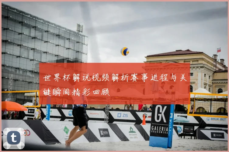 世界杯解说视频解析赛事进程与关键瞬间精彩回顾