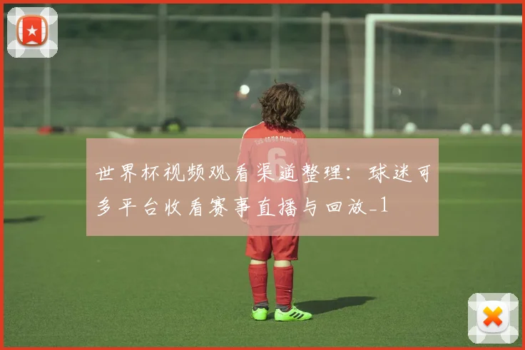 世界杯视频观看渠道整理:球迷可多平台收看赛事直播与回放_1