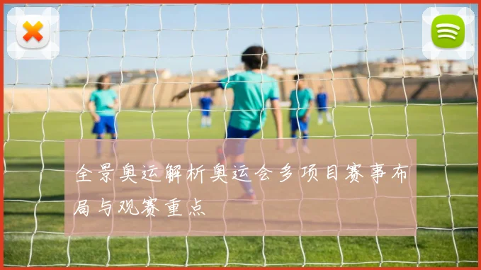全景奥运解析奥运会多项目赛事布局与观赛重点
