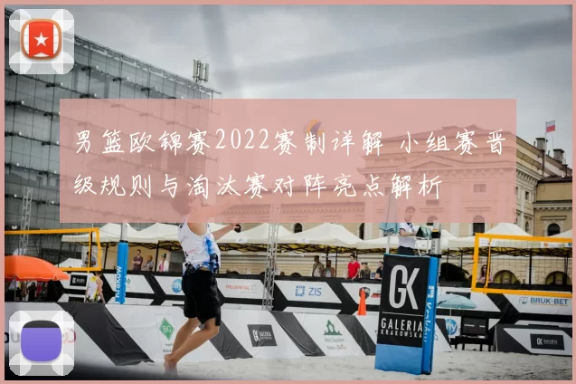 男篮欧锦赛2022赛制详解 小组赛晋级规则与淘汰赛对阵亮点解析