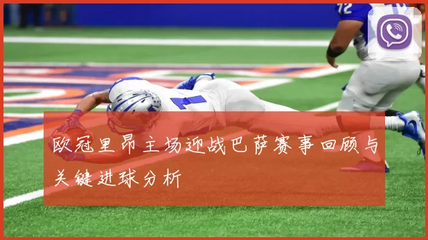 欧冠里昂主场迎战巴萨赛事回顾与关键进球分析