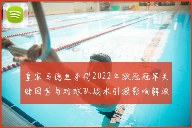 皇家马德里夺得2022年欧冠冠军关键因素与对球队战术引援影响解读