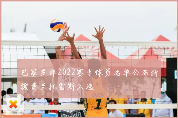 巴塞罗那2022赛季球员名单公布新援费兰托雷斯入选