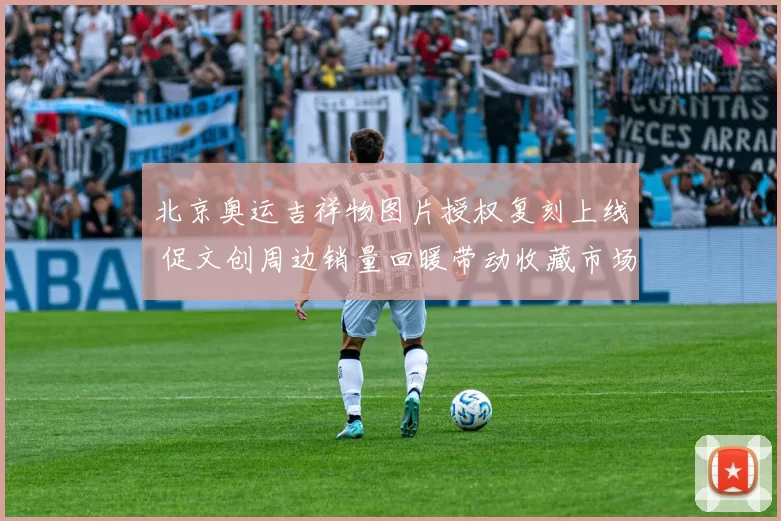 北京奥运吉祥物图片授权复刻上线 促文创周边销量回暖带动收藏市场