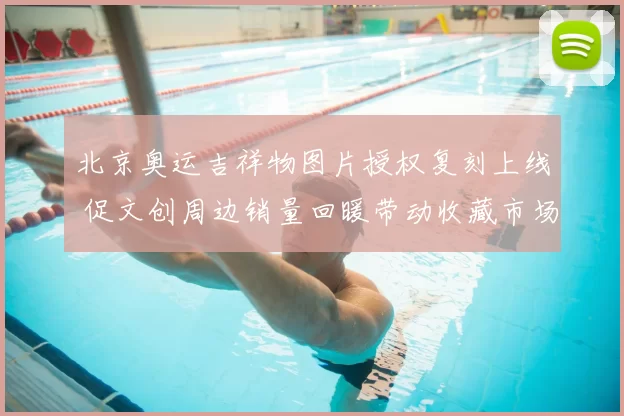 北京奥运吉祥物图片授权复刻上线 促文创周边销量回暖带动收藏市场