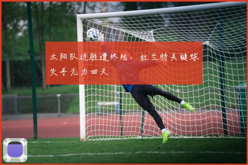 太阳队连胜遭终结,杜兰特关键球失手无力回天