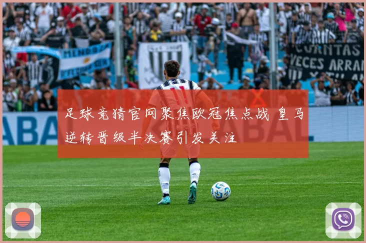 足球竞猜官网聚焦欧冠焦点战 皇马逆转晋级半决赛引发关注