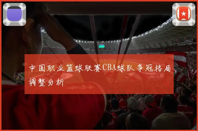 中国职业篮球联赛CBA球队争冠格局调整分析