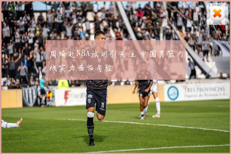 周琦赴NBA试训引关注 中国男篮内线实力面临考验