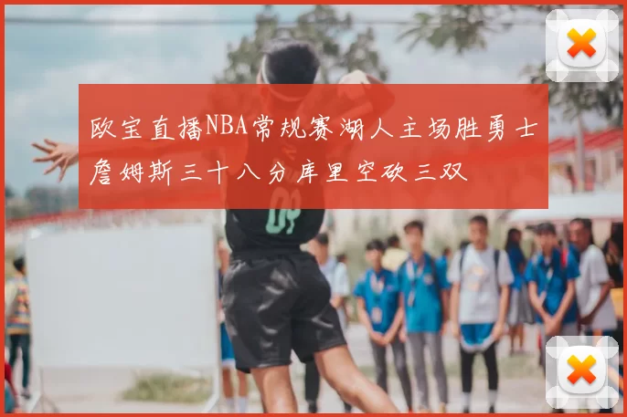 欧宝直播NBA常规赛湖人主场胜勇士詹姆斯三十八分库里空砍三双