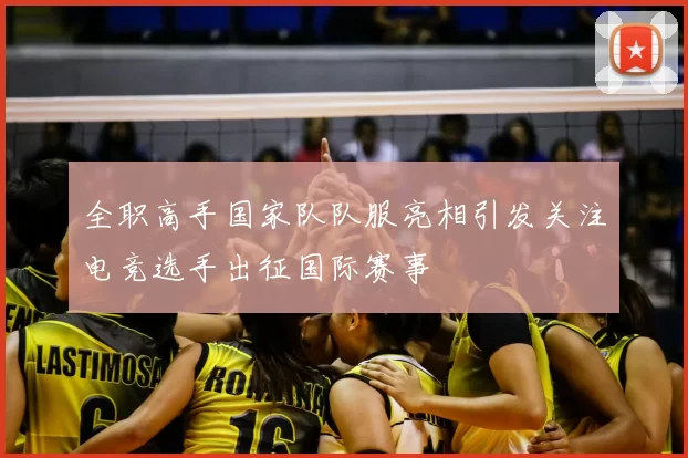 全职高手国家队队服亮相引发关注电竞选手出征国际赛事