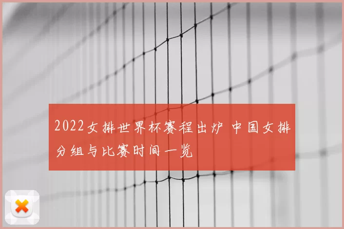 2022女排世界杯赛程出炉 中国女排分组与比赛时间一览