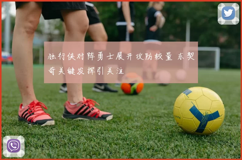 独行侠对阵勇士展开攻防较量 东契奇关键发挥引关注