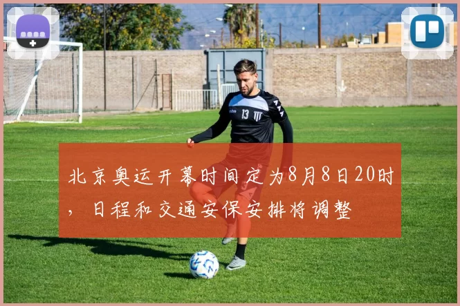 北京奥运开幕时间定为8月8日20时,日程和交通安保安排将调整