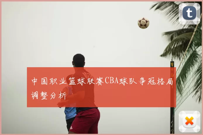 中国职业篮球联赛CBA球队争冠格局调整分析