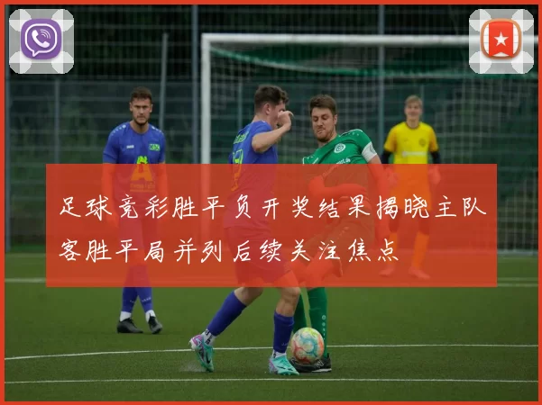 足球竞彩胜平负开奖结果揭晓主队客胜平局并列后续关注焦点