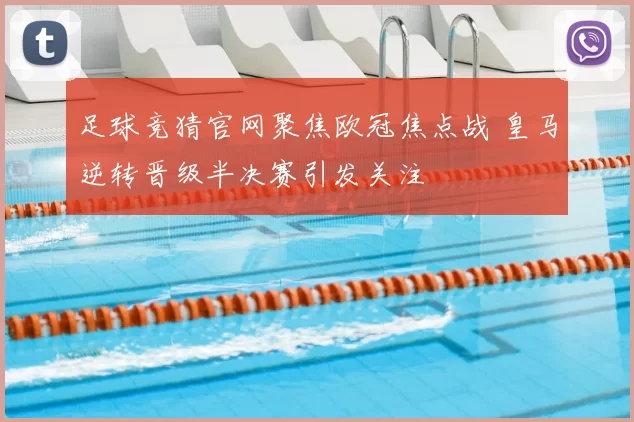 足球竞猜官网聚焦欧冠焦点战 皇马逆转晋级半决赛引发关注