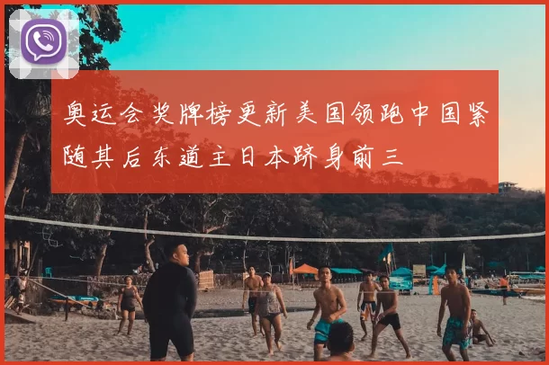 奥运会奖牌榜更新美国领跑中国紧随其后东道主日本跻身前三