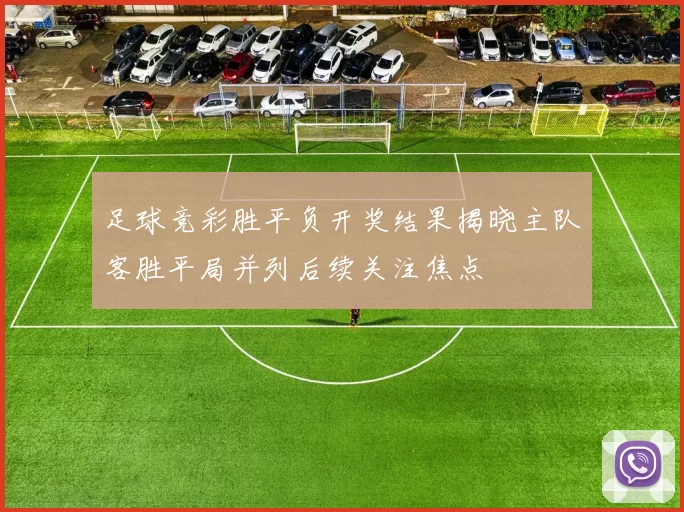 足球竞彩胜平负开奖结果揭晓主队客胜平局并列后续关注焦点