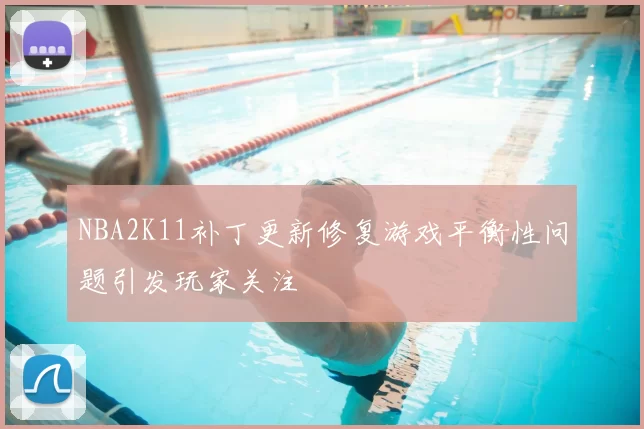 NBA2K11补丁更新修复游戏平衡性问题引发玩家关注