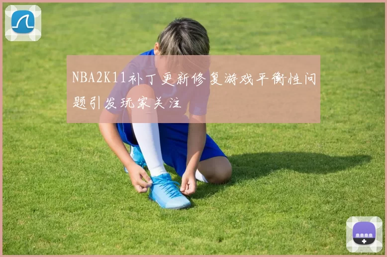 NBA2K11补丁更新修复游戏平衡性问题引发玩家关注