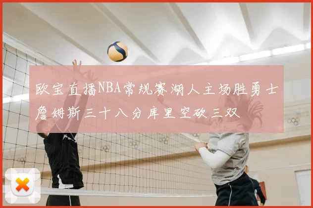 欧宝直播NBA常规赛湖人主场胜勇士詹姆斯三十八分库里空砍三双