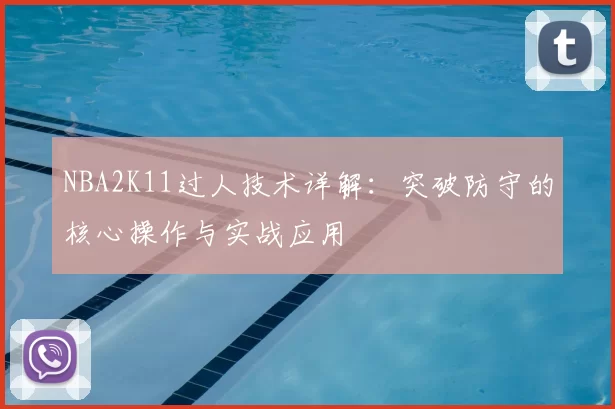 NBA2K11过人技术详解:突破防守的核心操作与实战应用